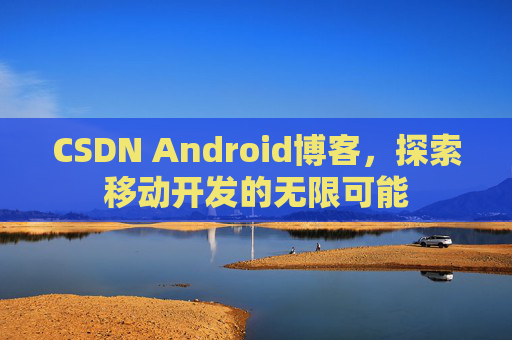 CSDN Android博客，探索移动开发的无限可能